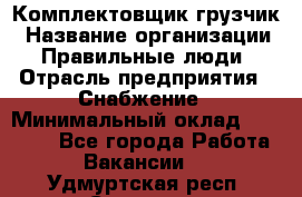 Комплектовщик-грузчик › Название организации ­ Правильные люди › Отрасль предприятия ­ Снабжение › Минимальный оклад ­ 25 000 - Все города Работа » Вакансии   . Удмуртская респ.,Сарапул г.